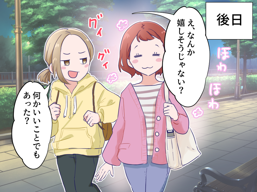 後日　え、なんか嬉しそうじゃない？何かいいことでもあった？